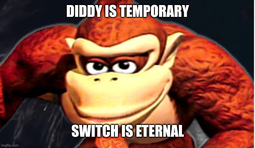 Donkey Kong’s Seducing Face | DIDDY IS TEMPORARY SWITCH IS ETERNAL | image tagged in donkey kong s seducing face | made w/ Imgflip meme maker