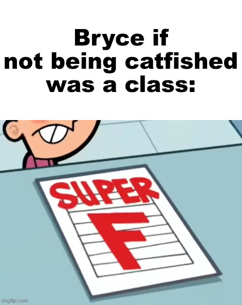 Me if X was a class (Super F) | Bryce if not being catfished was a class: | image tagged in me if x was a class super f | made w/ Imgflip meme maker