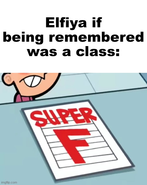 Me if X was a class (Super F) | Elfiya if being remembered was a class: | image tagged in me if x was a class super f | made w/ Imgflip meme maker
