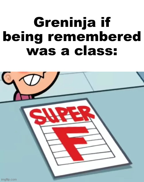 Me if X was a class (Super F) | Greninja if being remembered was a class: | image tagged in me if x was a class super f | made w/ Imgflip meme maker