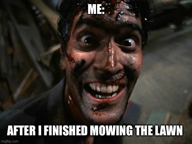 Finished mowing the lawn | ME:; AFTER I FINISHED MOWING THE LAWN | image tagged in evil dead 2 laughing,finished,mowing,lawn | made w/ Imgflip meme maker