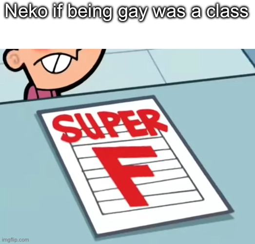 Me if X was a class (Super F) | Neko if being gay was a class | image tagged in me if x was a class super f | made w/ Imgflip meme maker
