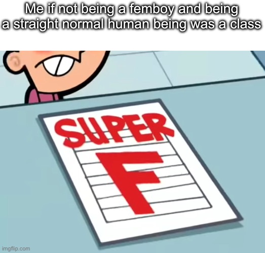 Me if X was a class (Super F) | Me if not being a femboy and being a straight normal human being was a class | image tagged in me if x was a class super f | made w/ Imgflip meme maker