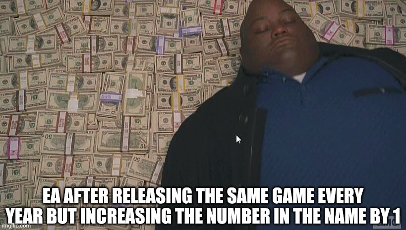 FIFA be like | EA AFTER RELEASING THE SAME GAME EVERY YEAR BUT INCREASING THE NUMBER IN THE NAME BY 1 | image tagged in fat guy laying on money,electronic arts | made w/ Imgflip meme maker