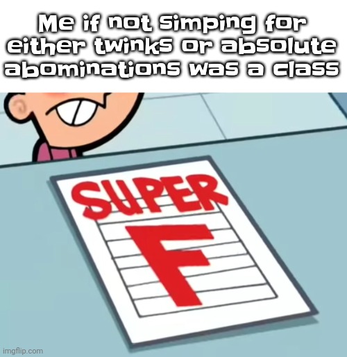 Me if X was a class (Super F) | Me if not simping for either twinks or absolute abominations was a class | image tagged in me if x was a class super f | made w/ Imgflip meme maker