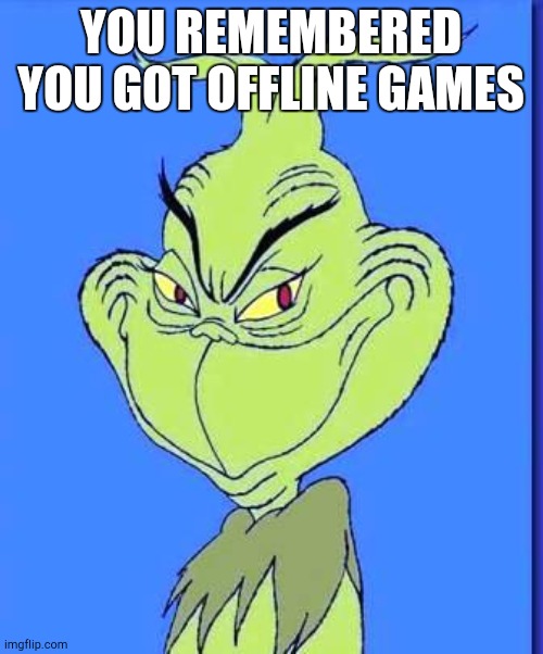 Good Grinch | YOU REMEMBERED YOU GOT OFFLINE GAMES | image tagged in good grinch | made w/ Imgflip meme maker