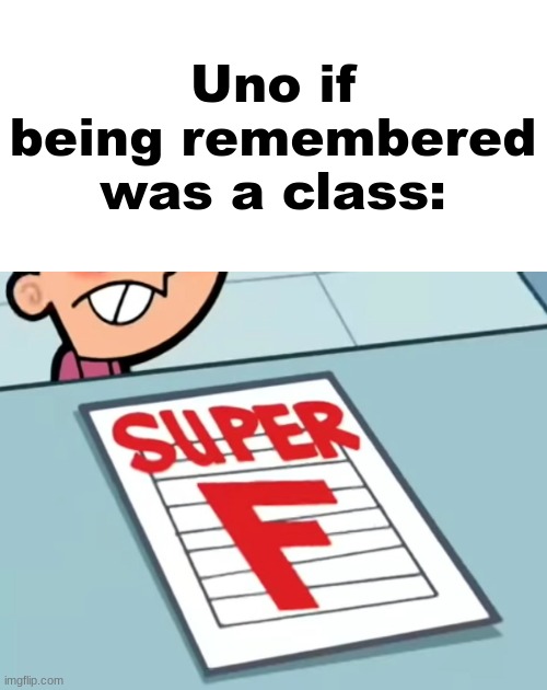 Me if X was a class (Super F) | Uno if being remembered was a class: | image tagged in me if x was a class super f | made w/ Imgflip meme maker