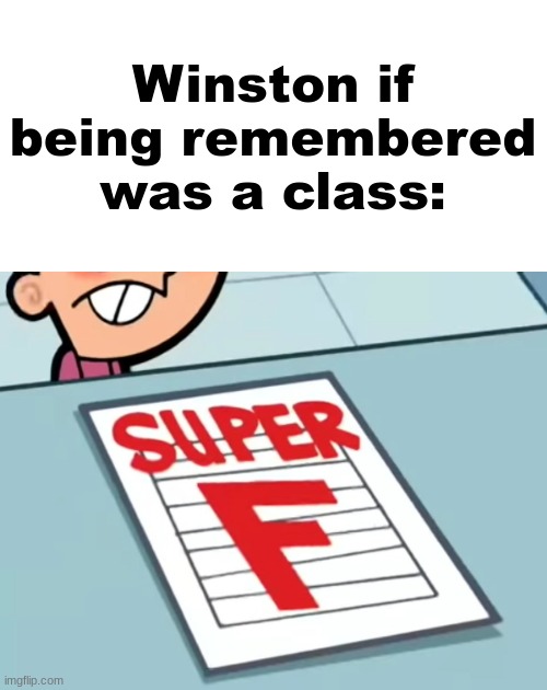 Me if X was a class (Super F) | Winston if being remembered was a class: | image tagged in me if x was a class super f | made w/ Imgflip meme maker