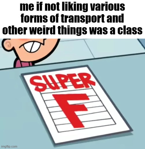 literally me | me if not liking various forms of transport and other weird things was a class | image tagged in me if x was a class super f | made w/ Imgflip meme maker