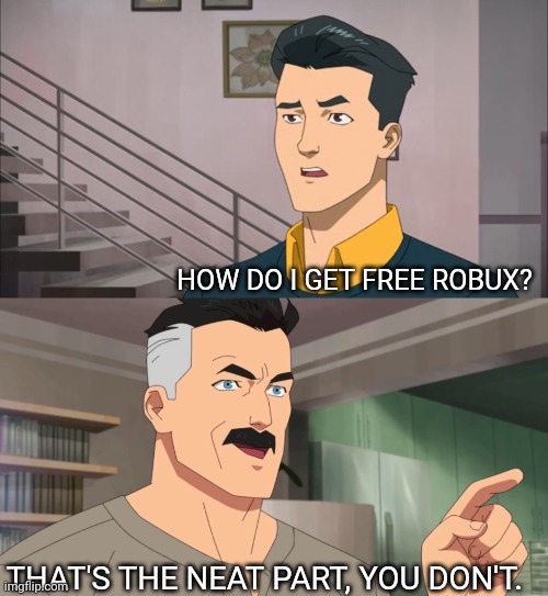 I don't even play that game. | HOW DO I GET FREE ROBUX? THAT'S THE NEAT PART, YOU DON'T. | image tagged in that's the neat part you don't | made w/ Imgflip meme maker