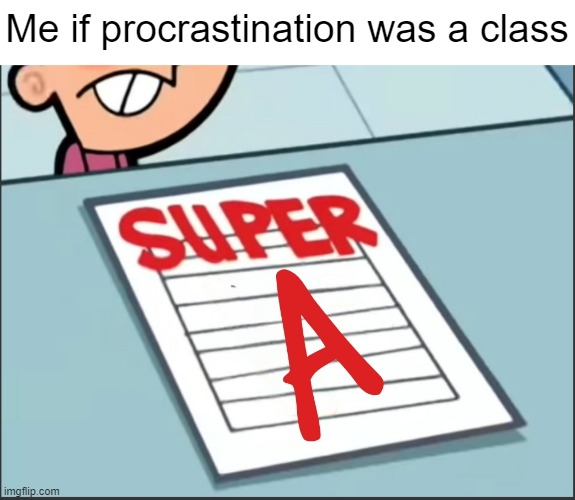 I'll do it later | Me if procrastination was a class | image tagged in super a | made w/ Imgflip meme maker