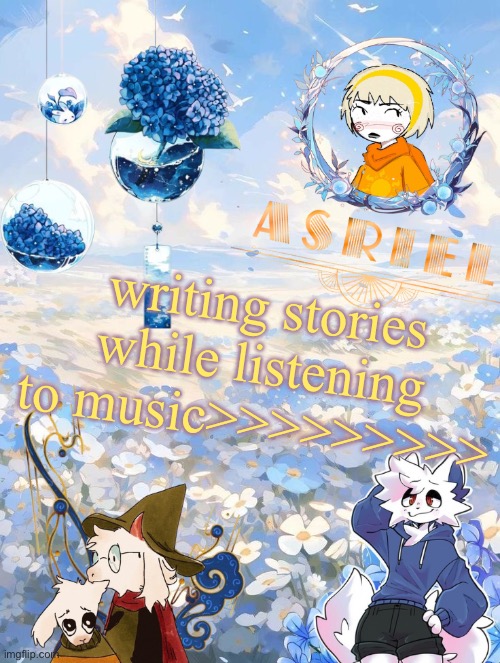 its so much fun despite the hand cramps lmao | writing stories while listening to music>>>>>>>>> | image tagged in asriel's sky and flowers themed template | made w/ Imgflip meme maker