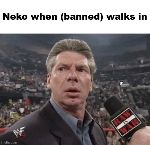 X when Y walks in | Neko when (banned) walks in | image tagged in x when y walks in | made w/ Imgflip meme maker