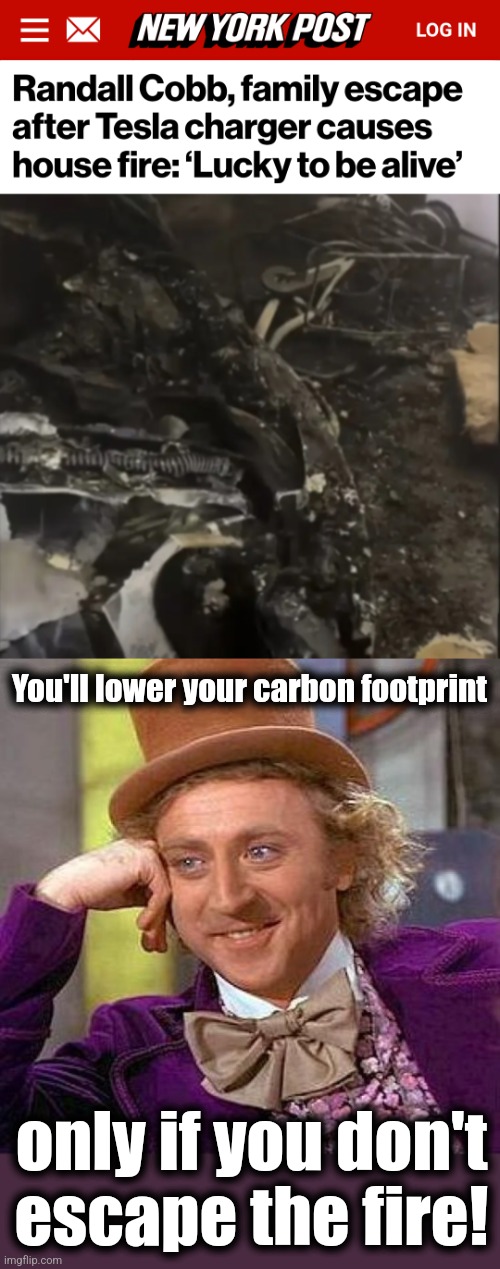 You'll lower your carbon footprint; only if you don't
escape the fire! | image tagged in memes,creepy condescending wonka,electric vehicles,democrats,joe biden,fires | made w/ Imgflip meme maker
