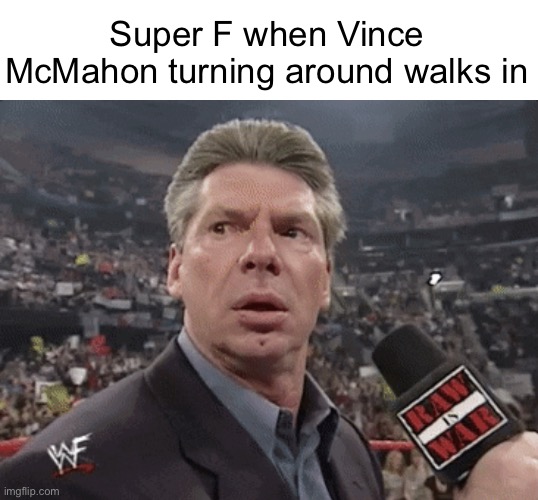 X when Y walks in | Super F when Vince McMahon turning around walks in | image tagged in x when y walks in | made w/ Imgflip meme maker