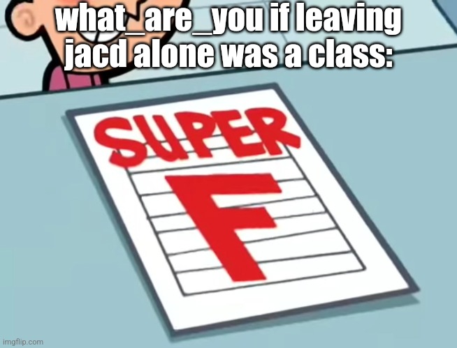 he fr cannot (and might never) leave him alone | what_are_you if leaving jacd alone was a class: | made w/ Imgflip meme maker