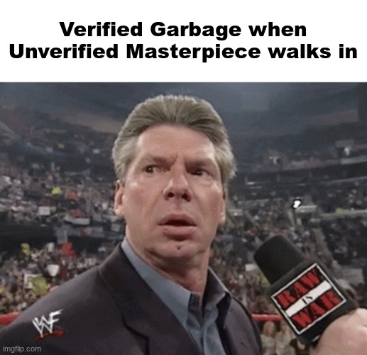 X when Y walks in | Verified Garbage when Unverified Masterpiece walks in | image tagged in x when y walks in | made w/ Imgflip meme maker