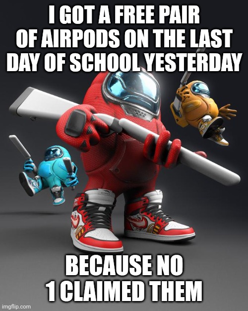 This is an actual true story | I GOT A FREE PAIR OF AIRPODS ON THE LAST DAY OF SCHOOL YESTERDAY; BECAUSE NO 1 CLAIMED THEM | image tagged in airpod shotty | made w/ Imgflip meme maker