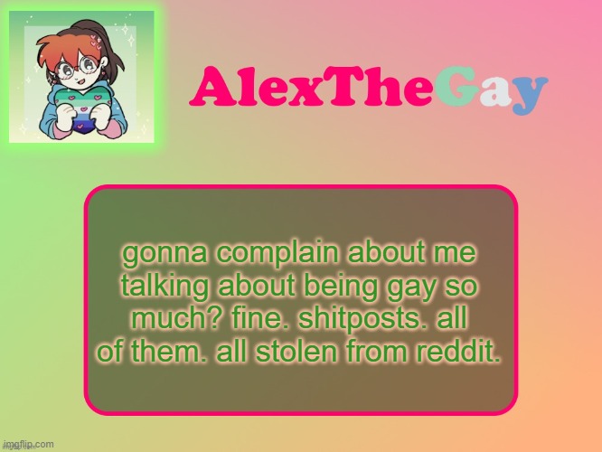 hell of a way to get me points tbh. | gonna complain about me talking about being gay so much? fine. shitposts. all of them. all stolen from reddit. | image tagged in alexthegay template | made w/ Imgflip meme maker