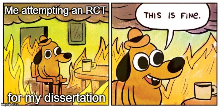 Dissertation Ambitions | Me attempting an RCT; for my dissertation | image tagged in memes,this is fine,phd,grad school,dissertation,rct | made w/ Imgflip meme maker