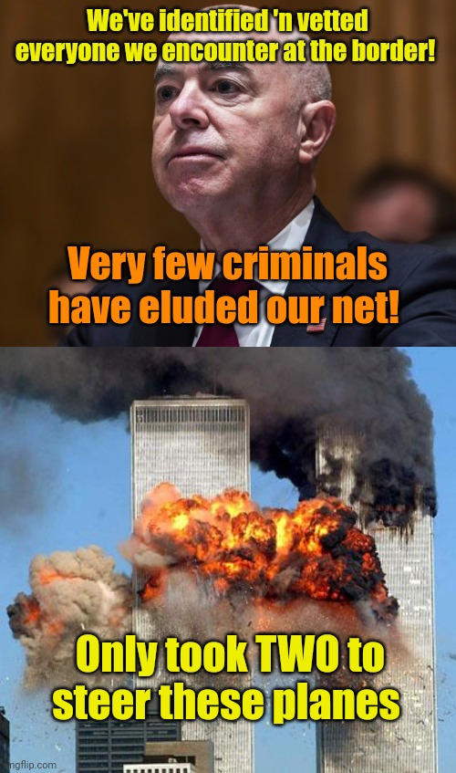 Mayorkasshole is upset. Oh, my! | We've identified 'n vetted everyone we encounter at the border! Very few criminals have eluded our net! Only took TWO to steer these planes | image tagged in alejandro mayorkas,9/11 | made w/ Imgflip meme maker