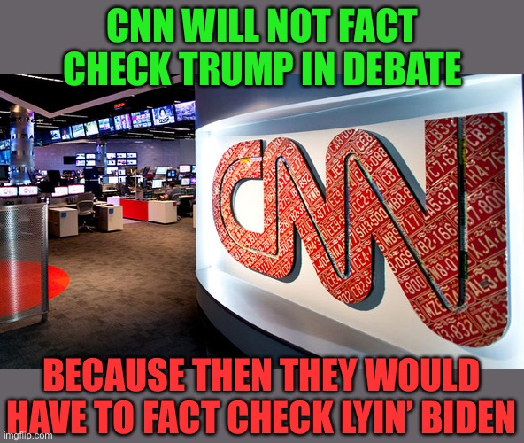 If CNN fact checked only Trump, they will look bad. If they fact check Biden, Biden will look bad. | CNN WILL NOT FACT CHECK TRUMP IN DEBATE; BECAUSE THEN THEY WOULD HAVE TO FACT CHECK LYIN’ BIDEN | image tagged in cnn,fact check,lyin biden | made w/ Imgflip meme maker