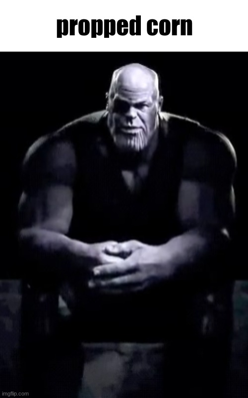 Thanos sitting | propped corn | image tagged in thanos sitting | made w/ Imgflip meme maker