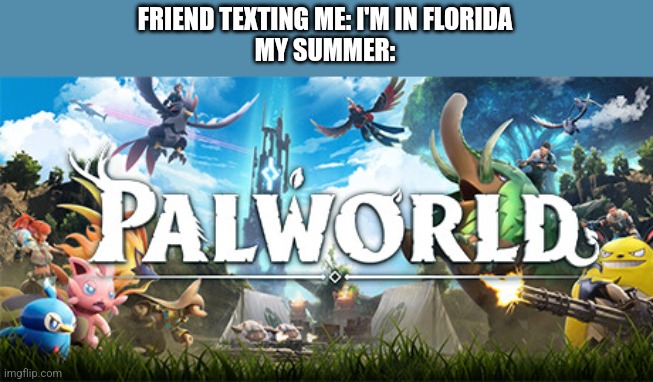 Palworld cover | FRIEND TEXTING ME: I'M IN FLORIDA
MY SUMMER: | image tagged in palworld cover | made w/ Imgflip meme maker