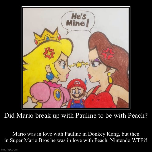 Did Mario break up with Pauline to be with Peach? | Mario was in love with Pauline in Donkey Kong, but then in Super Mario Bros he was in lo | image tagged in funny,demotivationals | made w/ Imgflip demotivational maker