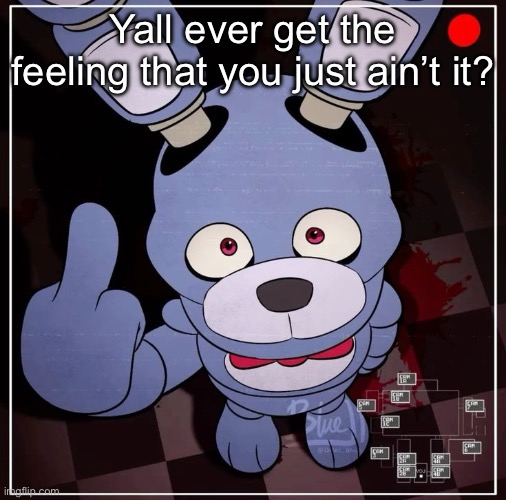 Bonnie | Yall ever get the feeling that you just ain’t it? | image tagged in bonnie | made w/ Imgflip meme maker