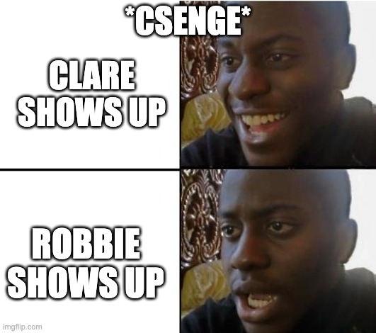 surpried disapointed man | *CSENGE*; CLARE SHOWS UP; ROBBIE SHOWS UP | image tagged in surpried disapointed man | made w/ Imgflip meme maker