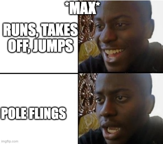 surpried disapointed man | *MAX*; RUNS, TAKES OFF, JUMPS; POLE FLINGS | image tagged in surpried disapointed man | made w/ Imgflip meme maker