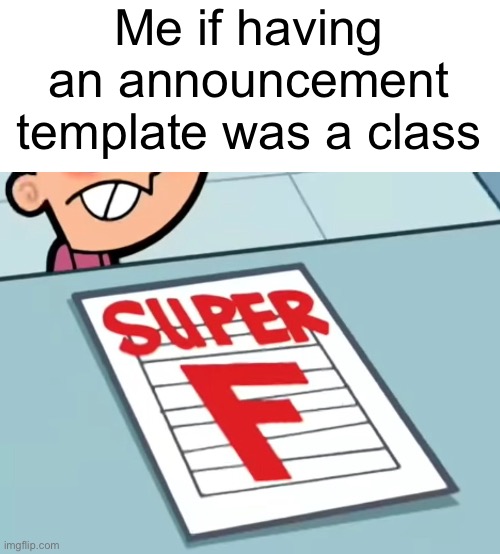 Me if X was a class (Super F) | Me if having an announcement template was a class | image tagged in me if x was a class super f | made w/ Imgflip meme maker