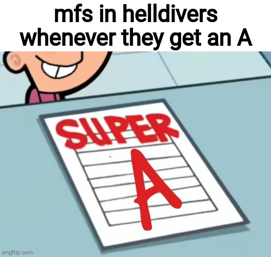 pls does someone get it | mfs in helldivers whenever they get an A | image tagged in super a | made w/ Imgflip meme maker
