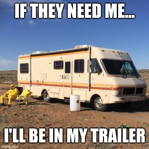 I'll be in my trailer | IF THEY NEED ME... I'LL BE IN MY TRAILER | image tagged in heisenberg,rv,breaking bad,hollywood | made w/ Imgflip meme maker