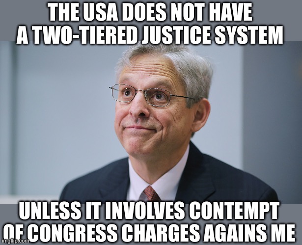 Put him in jail for not releasing Biden audio testimony per Congressioal subpoena. | THE USA DOES NOT HAVE A TWO-TIERED JUSTICE SYSTEM; UNLESS IT INVOLVES CONTEMPT OF CONGRESS CHARGES AGAINS ME | image tagged in merrick garland,contempt charge,two tiered,justice,biden audio,subpoena | made w/ Imgflip meme maker