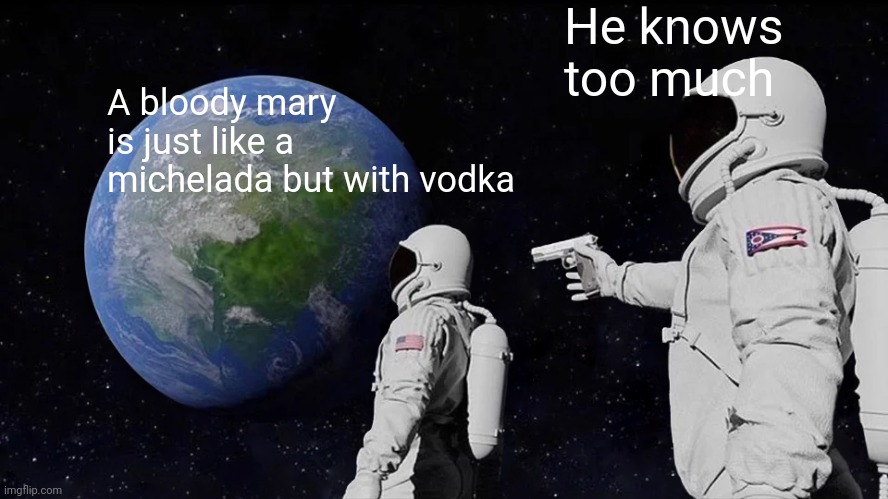 Always Has Been Meme | He knows too much; A bloody mary is just like a michelada but with vodka | image tagged in memes,always has been | made w/ Imgflip meme maker