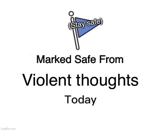 Stay safe | (Stay safe); Violent thoughts | image tagged in memes,marked safe from | made w/ Imgflip meme maker