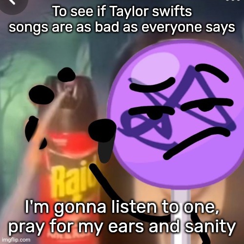 gwuh | To see if Taylor swifts songs are as bad as everyone says; I'm gonna listen to one, pray for my ears and sanity | image tagged in gwuh | made w/ Imgflip meme maker
