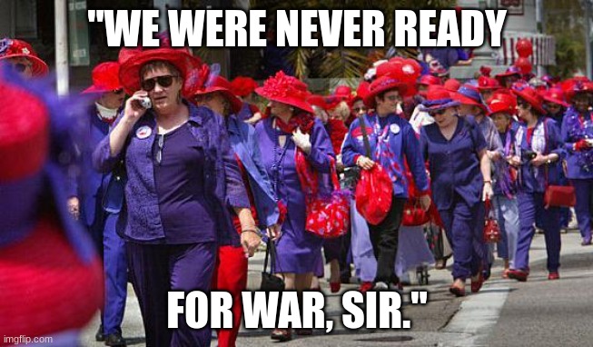 Not a "secret"? | "WE WERE NEVER READY; FOR WAR, SIR." | image tagged in red hat society march | made w/ Imgflip meme maker