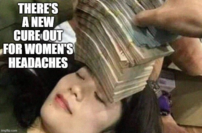 memes by Brad - A new way to get rid of a womans headache | THERE'S A NEW CURE OUT FOR WOMEN'S HEADACHES | image tagged in funny,fun,headache,women,humor,funny meme | made w/ Imgflip meme maker