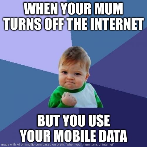 When your mum turns the internet of | WHEN YOUR MUM TURNS OFF THE INTERNET; BUT YOU USE YOUR MOBILE DATA | image tagged in memes,success kid | made w/ Imgflip meme maker