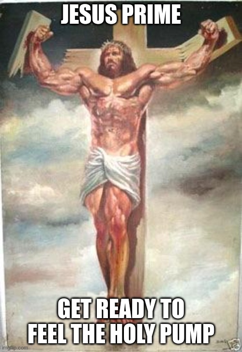 Muscle Jesus | JESUS PRIME; GET READY TO FEEL THE HOLY PUMP | image tagged in muscle jesus | made w/ Imgflip meme maker