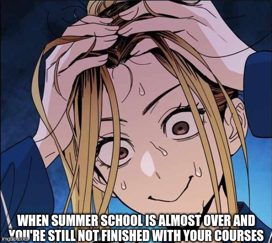 oh God | WHEN SUMMER SCHOOL IS ALMOST OVER AND YOU'RE STILL NOT FINISHED WITH YOUR COURSES | image tagged in oh god | made w/ Imgflip meme maker