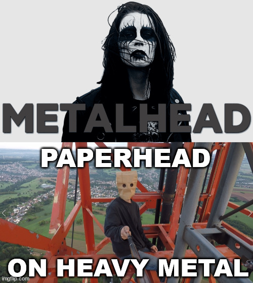 Metalhead vs. Paperhead | PAPERHEAD; ON HEAVY METAL | image tagged in borntoclimb,lattice climbing,heavy metal,climber,meme | made w/ Imgflip meme maker
