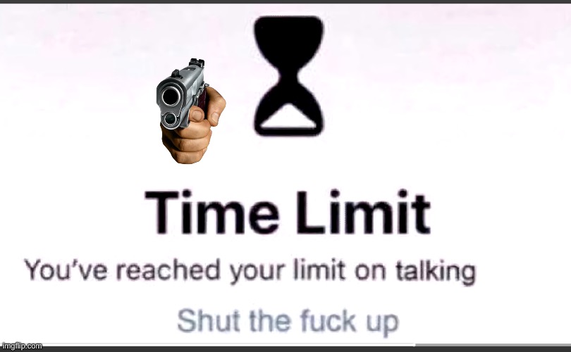 You've reached your limit on talking | image tagged in you've reached your limit on talking | made w/ Imgflip meme maker