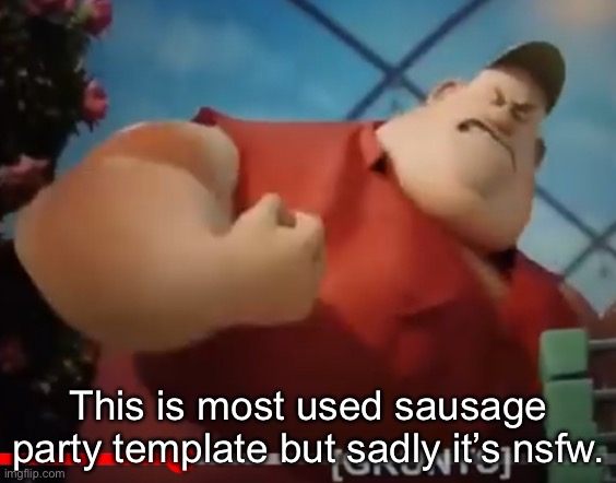 Fat Guy Sausage Party | This is most used sausage party template but sadly it’s nsfw. | image tagged in fat guy sausage party | made w/ Imgflip meme maker