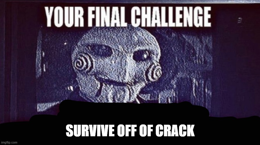 jigsaw final challenge | SURVIVE OFF OF CRACK | image tagged in jigsaw final challenge | made w/ Imgflip meme maker
