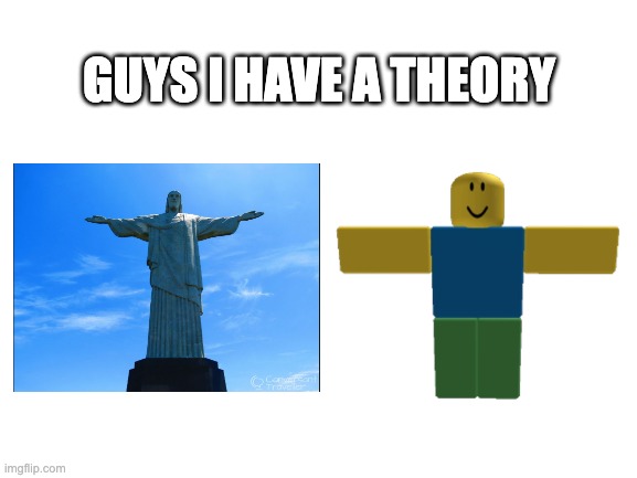 inventor of t-pose | GUYS I HAVE A THEORY | image tagged in blank white template | made w/ Imgflip meme maker