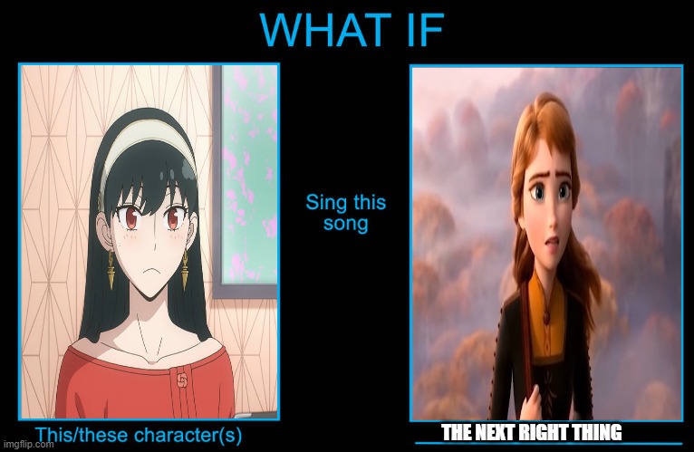 what if yor forger sings the next right thing | THE NEXT RIGHT THING | image tagged in what if character sings what song,spy x family,frozen 2,anime,disney,anime memes | made w/ Imgflip meme maker